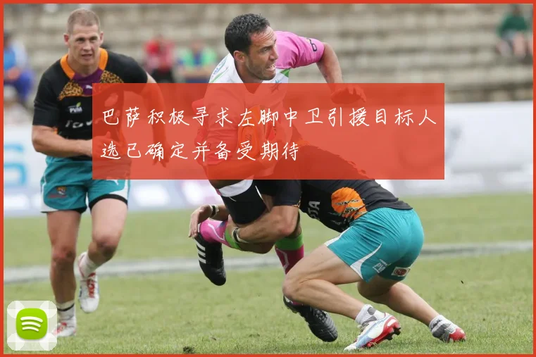 巴萨积极寻求左脚中卫引援目标人选已确定并备受期待