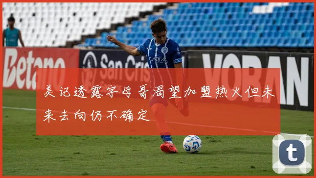 美记透露字母哥渴望加盟热火但未来去向仍不确定