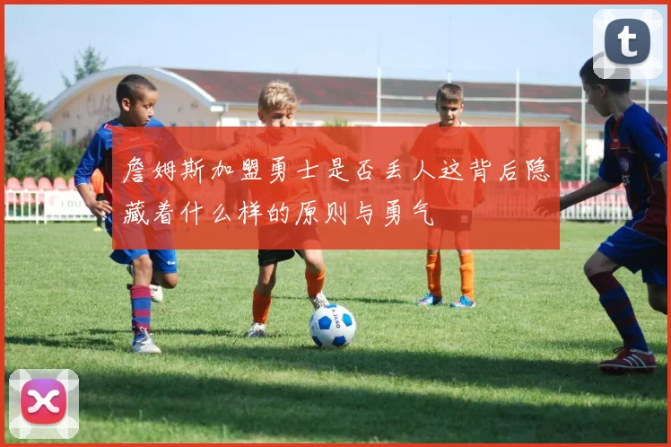 詹姆斯加盟勇士是否丢人这背后隐藏着什么样的原则与勇气